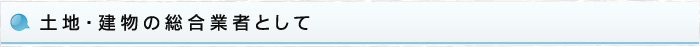 土地・建物の総合業者として