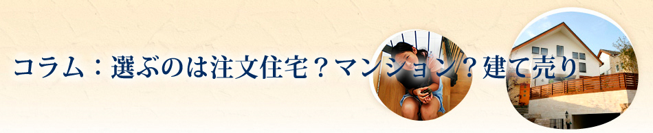 選ぶのは注文住宅？マンション？建て売り