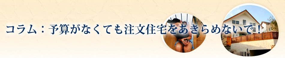 予算がなくても注文住宅をあきらめないで！