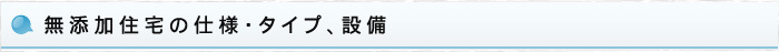 無添加住宅の仕様・タイプ、設備