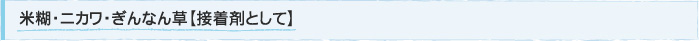米糊・ニカワ・ぎんなん草【接着剤として】