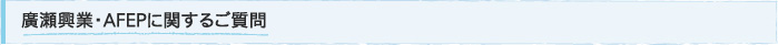 廣瀬興業・AFEPに関するご質問