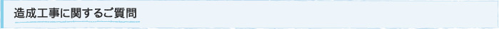 造成工事に関するご質問