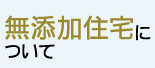 無添加住宅について